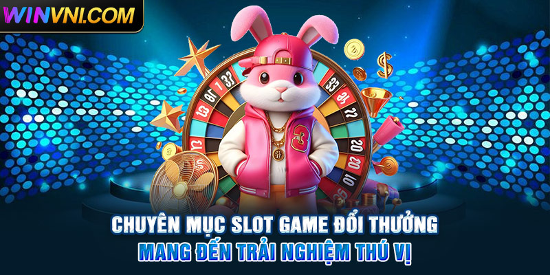 Chuyên mục slot game Winvn mang đến trải nghiệm thú vị