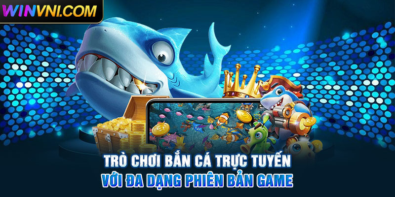 Trò chơi bắn cá trực tuyến Winvn với đa dạng phiên bản game